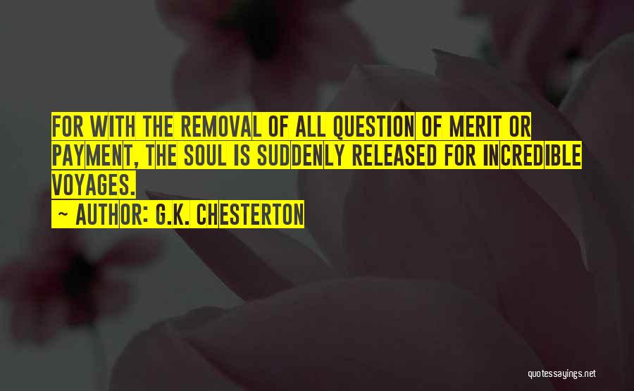 G.K. Chesterton Quotes: For With The Removal Of All Question Of Merit Or Payment, The Soul Is Suddenly Released For Incredible Voyages.