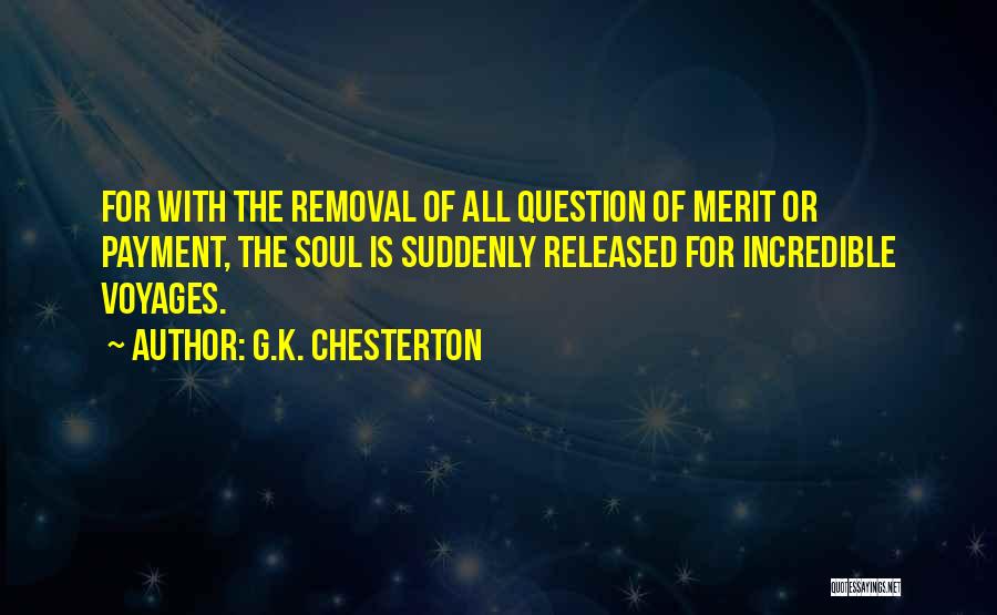 G.K. Chesterton Quotes: For With The Removal Of All Question Of Merit Or Payment, The Soul Is Suddenly Released For Incredible Voyages.