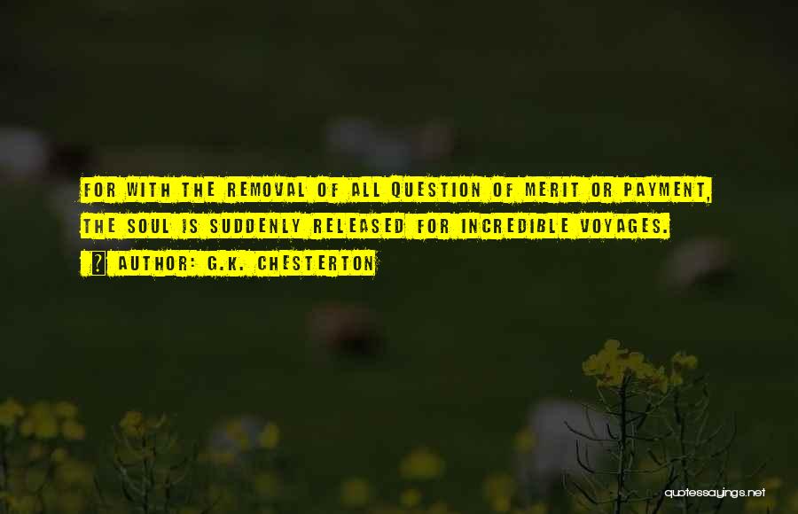 G.K. Chesterton Quotes: For With The Removal Of All Question Of Merit Or Payment, The Soul Is Suddenly Released For Incredible Voyages.