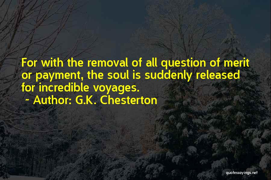 G.K. Chesterton Quotes: For With The Removal Of All Question Of Merit Or Payment, The Soul Is Suddenly Released For Incredible Voyages.