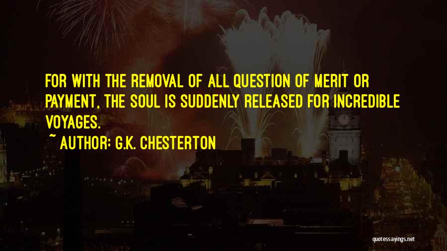 G.K. Chesterton Quotes: For With The Removal Of All Question Of Merit Or Payment, The Soul Is Suddenly Released For Incredible Voyages.