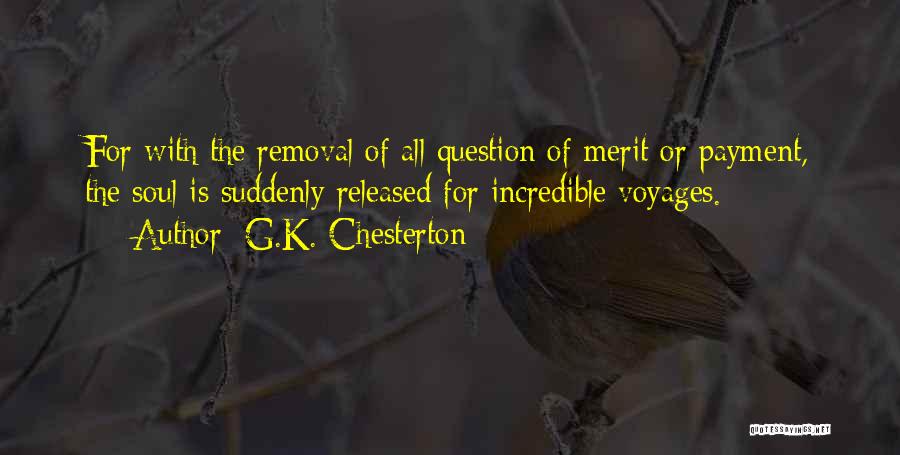 G.K. Chesterton Quotes: For With The Removal Of All Question Of Merit Or Payment, The Soul Is Suddenly Released For Incredible Voyages.