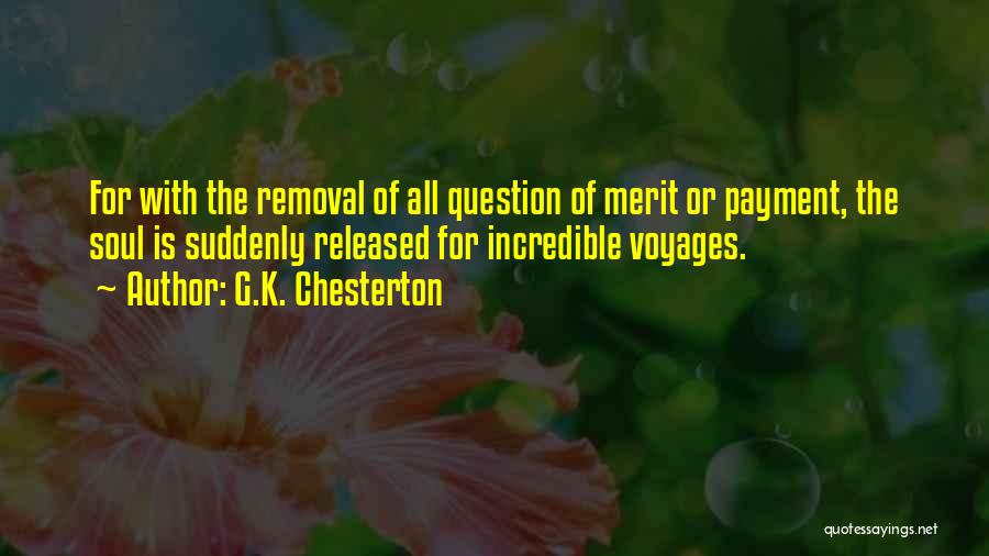 G.K. Chesterton Quotes: For With The Removal Of All Question Of Merit Or Payment, The Soul Is Suddenly Released For Incredible Voyages.