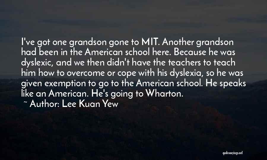 Lee Kuan Yew Quotes: I've Got One Grandson Gone To Mit. Another Grandson Had Been In The American School Here. Because He Was Dyslexic,