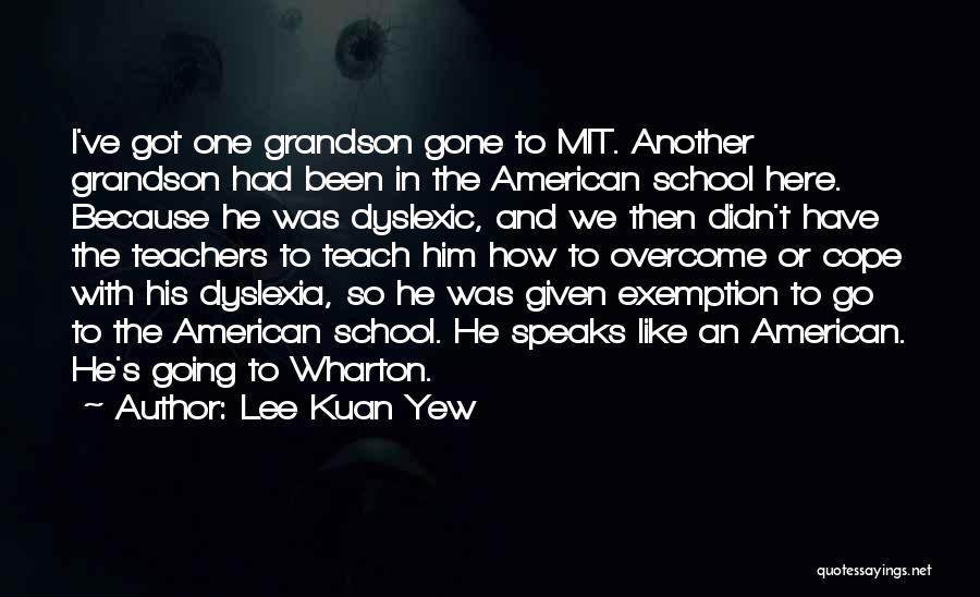 Lee Kuan Yew Quotes: I've Got One Grandson Gone To Mit. Another Grandson Had Been In The American School Here. Because He Was Dyslexic,