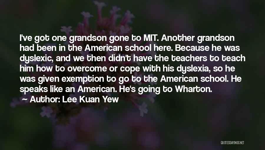 Lee Kuan Yew Quotes: I've Got One Grandson Gone To Mit. Another Grandson Had Been In The American School Here. Because He Was Dyslexic,