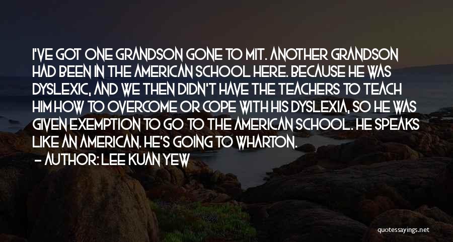 Lee Kuan Yew Quotes: I've Got One Grandson Gone To Mit. Another Grandson Had Been In The American School Here. Because He Was Dyslexic,