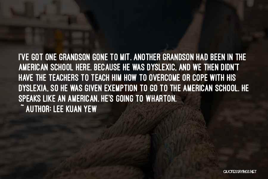 Lee Kuan Yew Quotes: I've Got One Grandson Gone To Mit. Another Grandson Had Been In The American School Here. Because He Was Dyslexic,