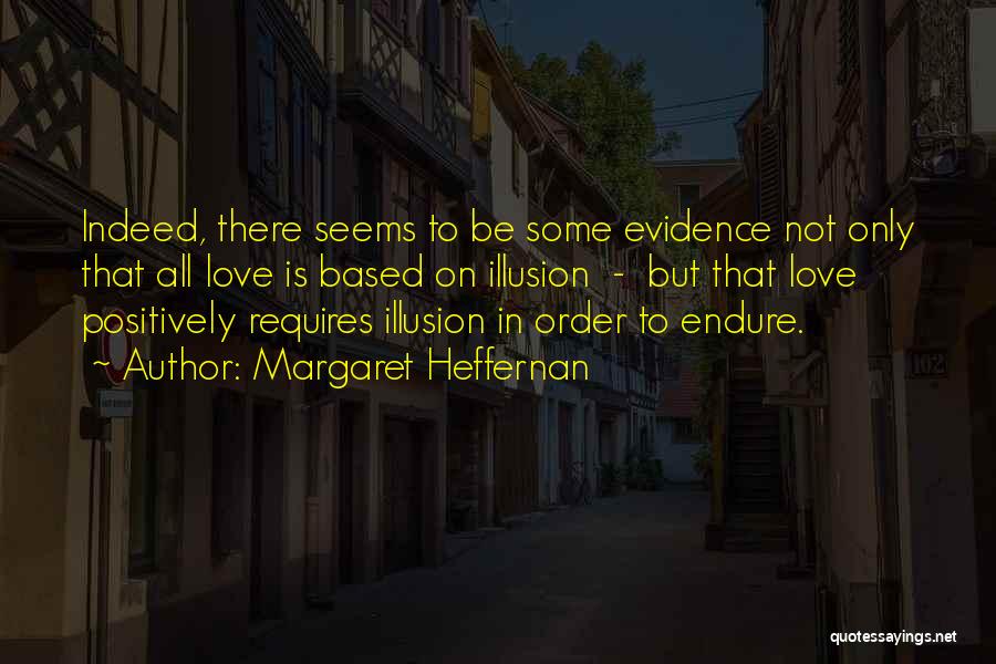 Margaret Heffernan Quotes: Indeed, There Seems To Be Some Evidence Not Only That All Love Is Based On Illusion - But That Love