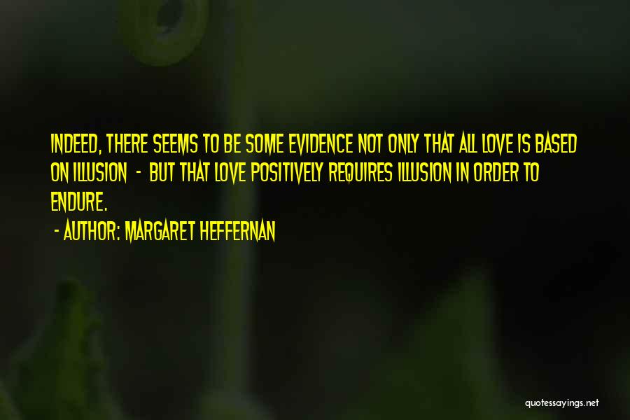 Margaret Heffernan Quotes: Indeed, There Seems To Be Some Evidence Not Only That All Love Is Based On Illusion - But That Love