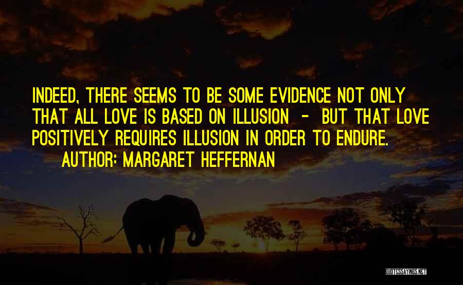 Margaret Heffernan Quotes: Indeed, There Seems To Be Some Evidence Not Only That All Love Is Based On Illusion - But That Love