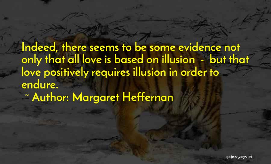 Margaret Heffernan Quotes: Indeed, There Seems To Be Some Evidence Not Only That All Love Is Based On Illusion - But That Love
