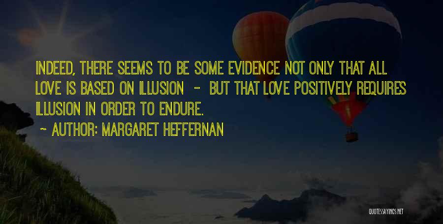 Margaret Heffernan Quotes: Indeed, There Seems To Be Some Evidence Not Only That All Love Is Based On Illusion - But That Love