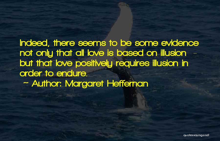 Margaret Heffernan Quotes: Indeed, There Seems To Be Some Evidence Not Only That All Love Is Based On Illusion - But That Love