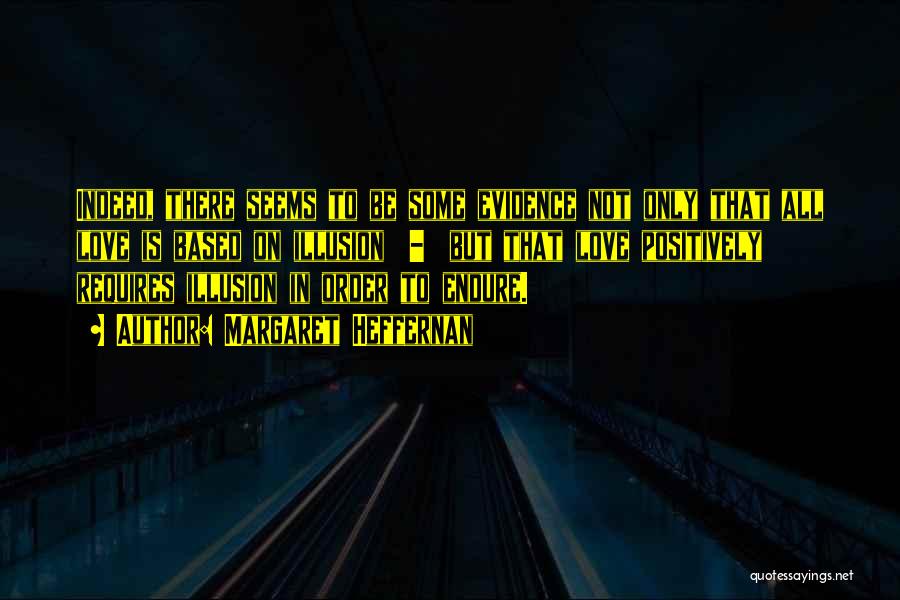 Margaret Heffernan Quotes: Indeed, There Seems To Be Some Evidence Not Only That All Love Is Based On Illusion - But That Love