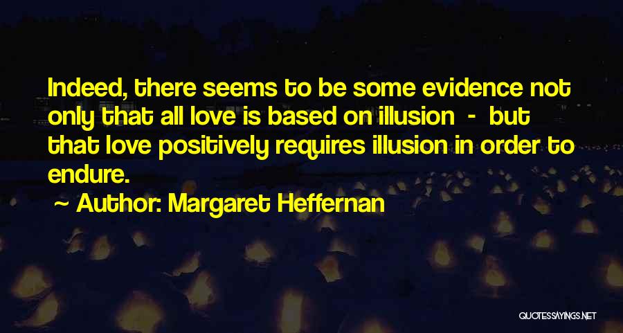 Margaret Heffernan Quotes: Indeed, There Seems To Be Some Evidence Not Only That All Love Is Based On Illusion - But That Love