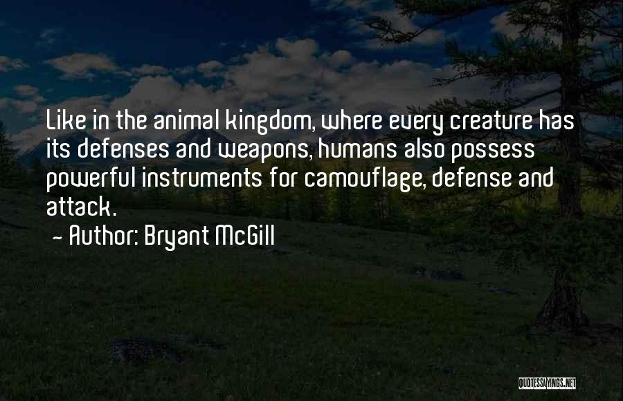 Bryant McGill Quotes: Like In The Animal Kingdom, Where Every Creature Has Its Defenses And Weapons, Humans Also Possess Powerful Instruments For Camouflage,