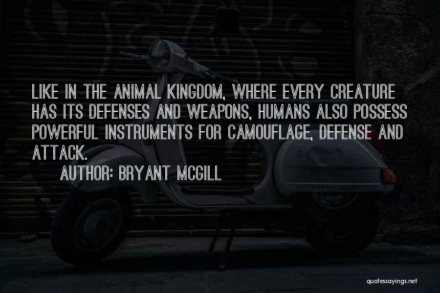 Bryant McGill Quotes: Like In The Animal Kingdom, Where Every Creature Has Its Defenses And Weapons, Humans Also Possess Powerful Instruments For Camouflage,