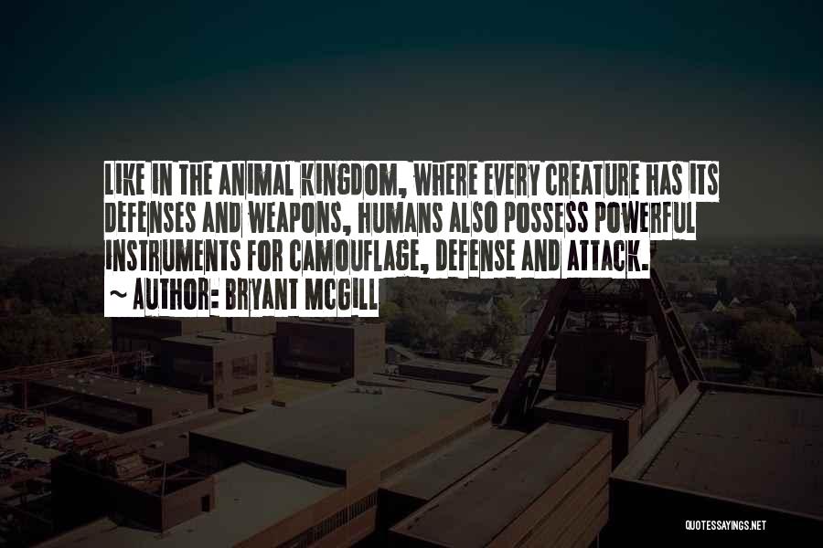 Bryant McGill Quotes: Like In The Animal Kingdom, Where Every Creature Has Its Defenses And Weapons, Humans Also Possess Powerful Instruments For Camouflage,