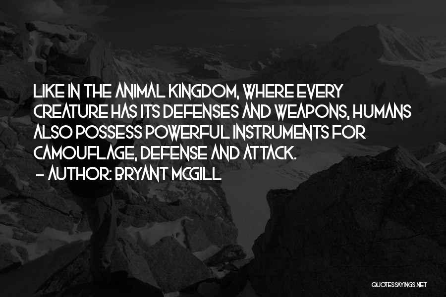 Bryant McGill Quotes: Like In The Animal Kingdom, Where Every Creature Has Its Defenses And Weapons, Humans Also Possess Powerful Instruments For Camouflage,