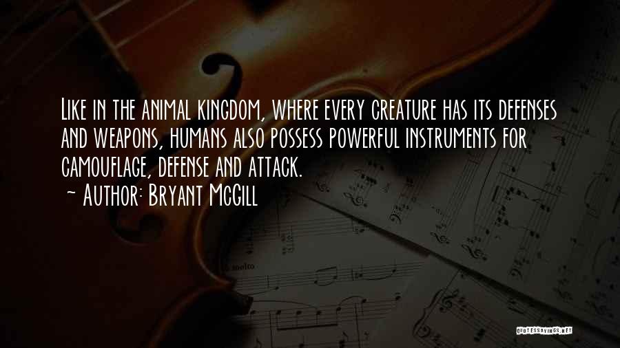 Bryant McGill Quotes: Like In The Animal Kingdom, Where Every Creature Has Its Defenses And Weapons, Humans Also Possess Powerful Instruments For Camouflage,