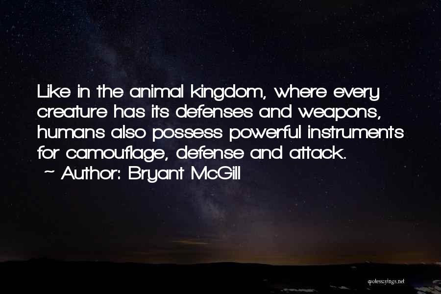 Bryant McGill Quotes: Like In The Animal Kingdom, Where Every Creature Has Its Defenses And Weapons, Humans Also Possess Powerful Instruments For Camouflage,