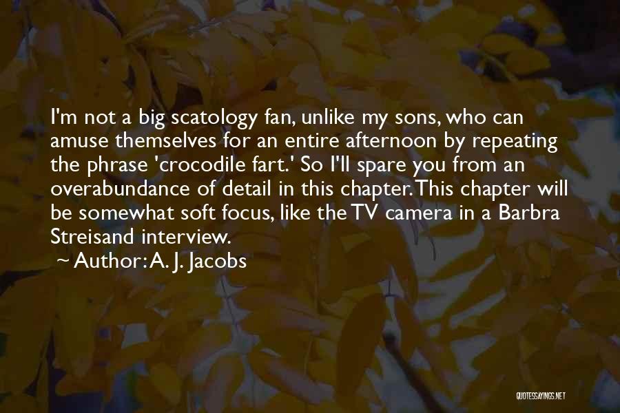 A. J. Jacobs Quotes: I'm Not A Big Scatology Fan, Unlike My Sons, Who Can Amuse Themselves For An Entire Afternoon By Repeating The