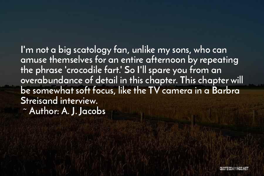 A. J. Jacobs Quotes: I'm Not A Big Scatology Fan, Unlike My Sons, Who Can Amuse Themselves For An Entire Afternoon By Repeating The