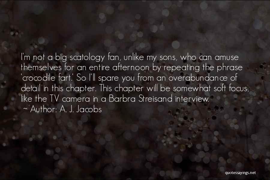 A. J. Jacobs Quotes: I'm Not A Big Scatology Fan, Unlike My Sons, Who Can Amuse Themselves For An Entire Afternoon By Repeating The