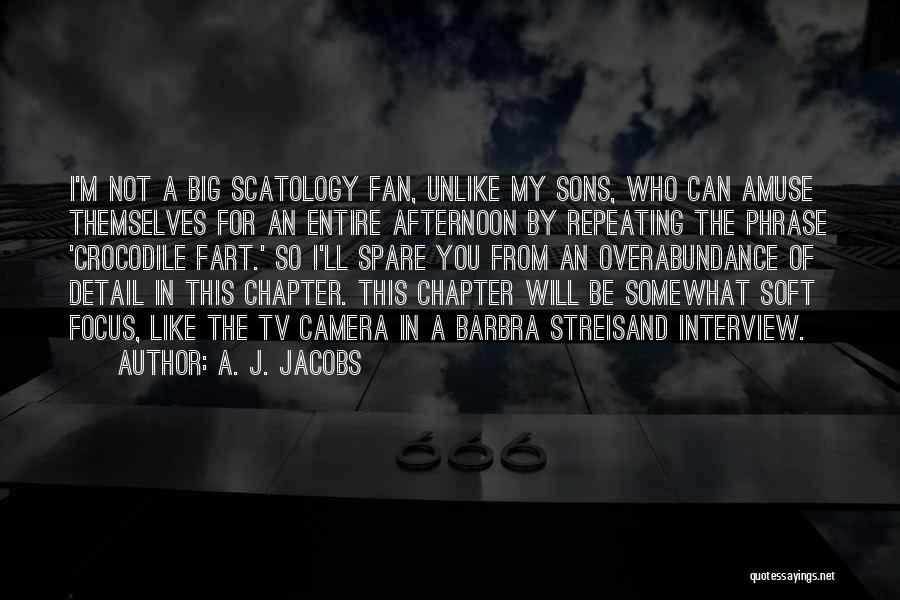 A. J. Jacobs Quotes: I'm Not A Big Scatology Fan, Unlike My Sons, Who Can Amuse Themselves For An Entire Afternoon By Repeating The