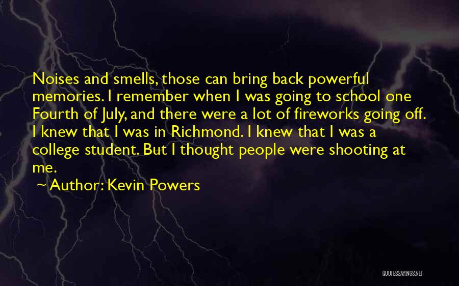 Kevin Powers Quotes: Noises And Smells, Those Can Bring Back Powerful Memories. I Remember When I Was Going To School One Fourth Of