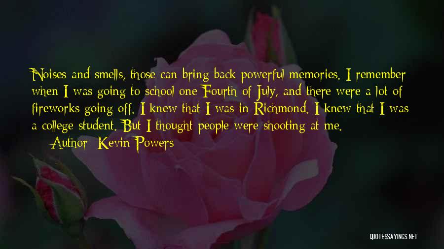 Kevin Powers Quotes: Noises And Smells, Those Can Bring Back Powerful Memories. I Remember When I Was Going To School One Fourth Of