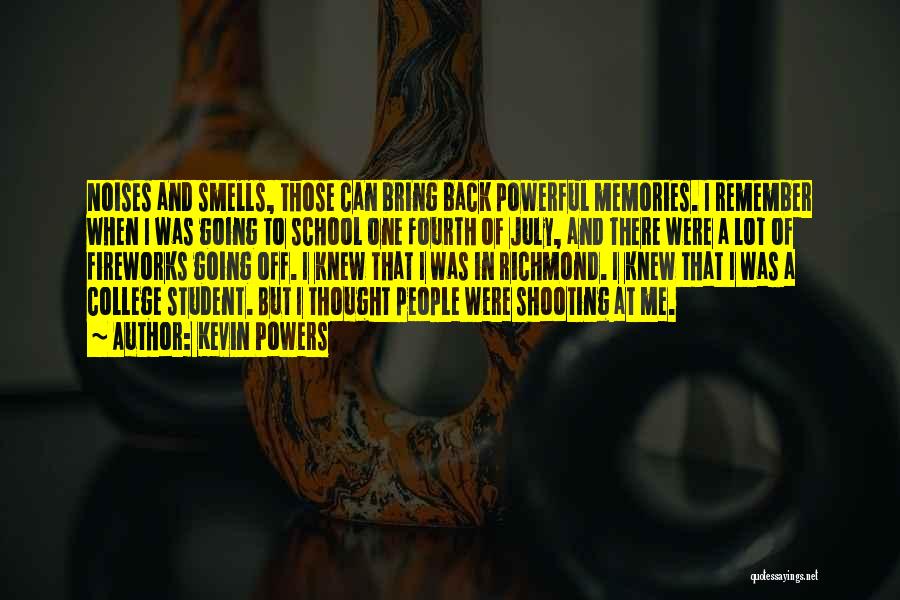 Kevin Powers Quotes: Noises And Smells, Those Can Bring Back Powerful Memories. I Remember When I Was Going To School One Fourth Of