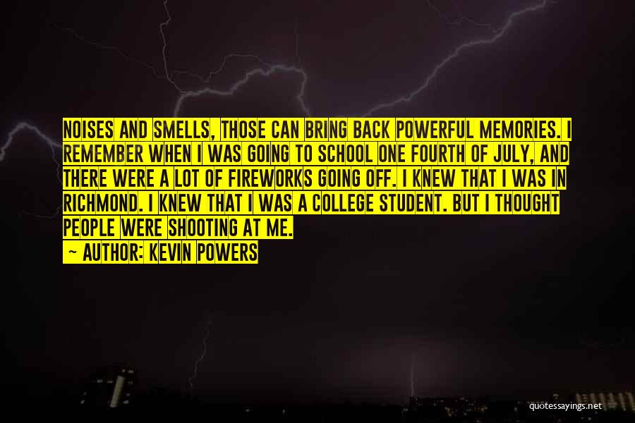 Kevin Powers Quotes: Noises And Smells, Those Can Bring Back Powerful Memories. I Remember When I Was Going To School One Fourth Of