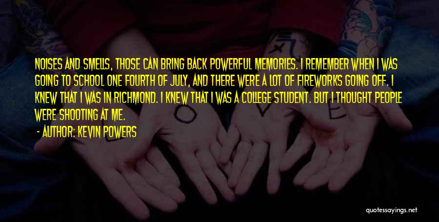 Kevin Powers Quotes: Noises And Smells, Those Can Bring Back Powerful Memories. I Remember When I Was Going To School One Fourth Of