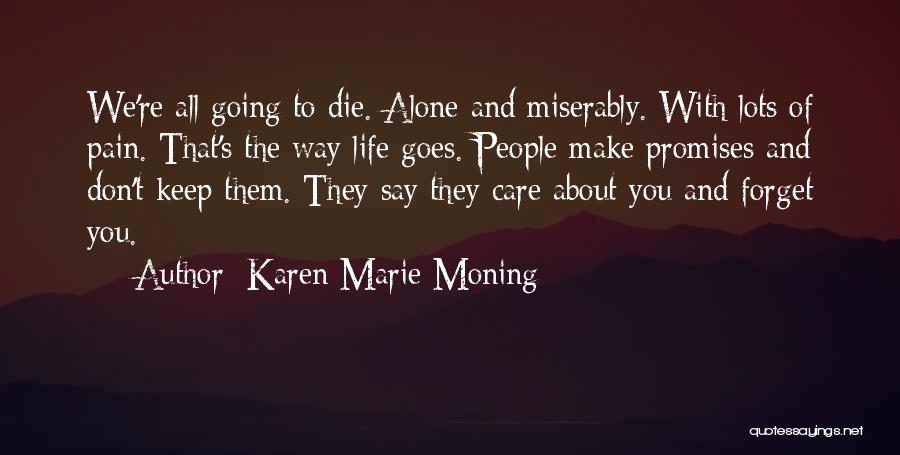 Karen Marie Moning Quotes: We're All Going To Die. Alone And Miserably. With Lots Of Pain. That's The Way Life Goes. People Make Promises