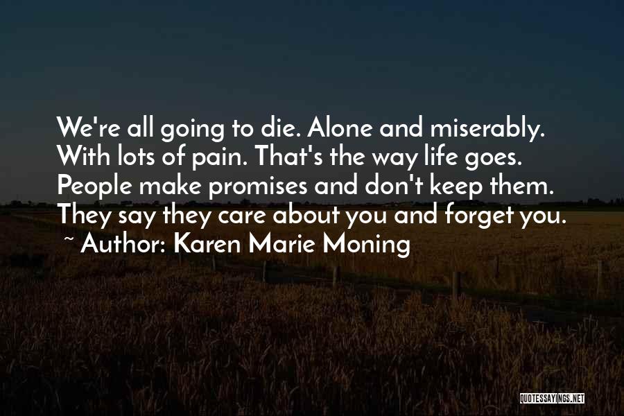 Karen Marie Moning Quotes: We're All Going To Die. Alone And Miserably. With Lots Of Pain. That's The Way Life Goes. People Make Promises