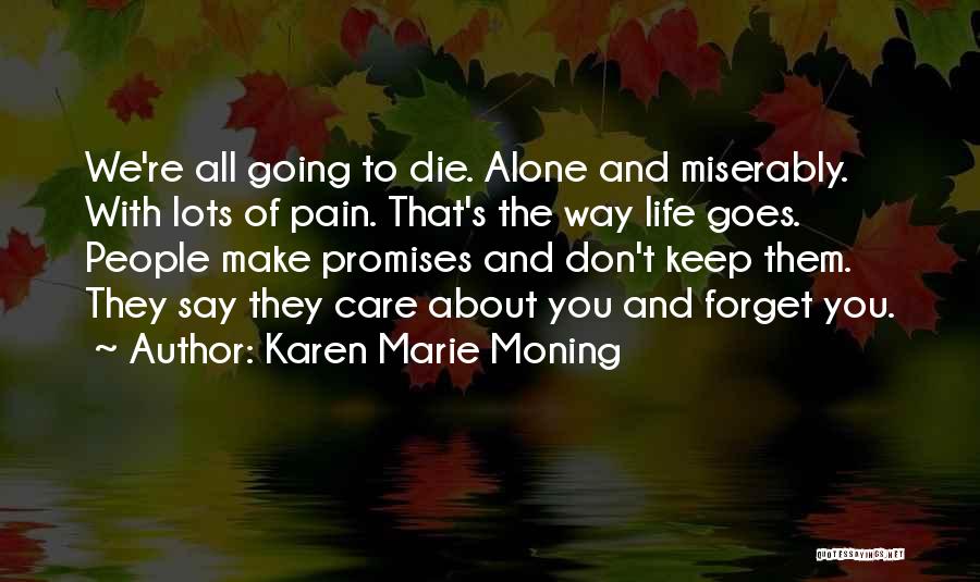 Karen Marie Moning Quotes: We're All Going To Die. Alone And Miserably. With Lots Of Pain. That's The Way Life Goes. People Make Promises