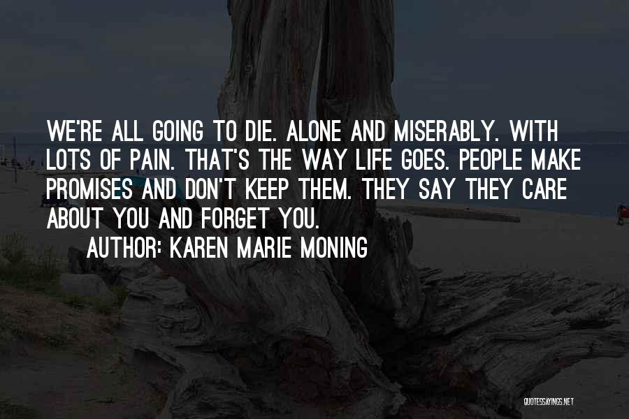 Karen Marie Moning Quotes: We're All Going To Die. Alone And Miserably. With Lots Of Pain. That's The Way Life Goes. People Make Promises