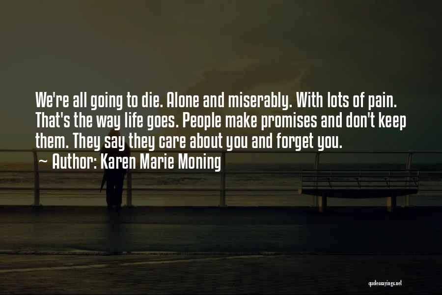 Karen Marie Moning Quotes: We're All Going To Die. Alone And Miserably. With Lots Of Pain. That's The Way Life Goes. People Make Promises