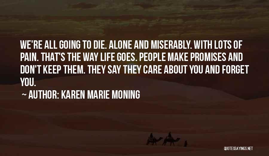 Karen Marie Moning Quotes: We're All Going To Die. Alone And Miserably. With Lots Of Pain. That's The Way Life Goes. People Make Promises