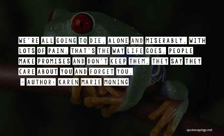 Karen Marie Moning Quotes: We're All Going To Die. Alone And Miserably. With Lots Of Pain. That's The Way Life Goes. People Make Promises