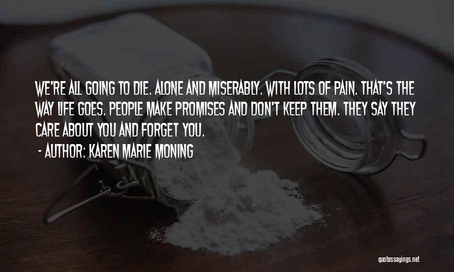 Karen Marie Moning Quotes: We're All Going To Die. Alone And Miserably. With Lots Of Pain. That's The Way Life Goes. People Make Promises