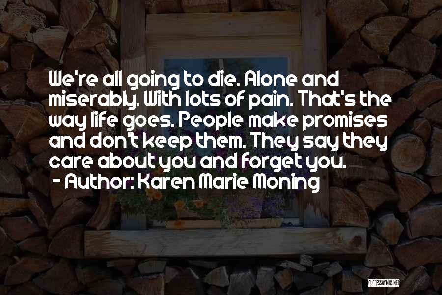 Karen Marie Moning Quotes: We're All Going To Die. Alone And Miserably. With Lots Of Pain. That's The Way Life Goes. People Make Promises