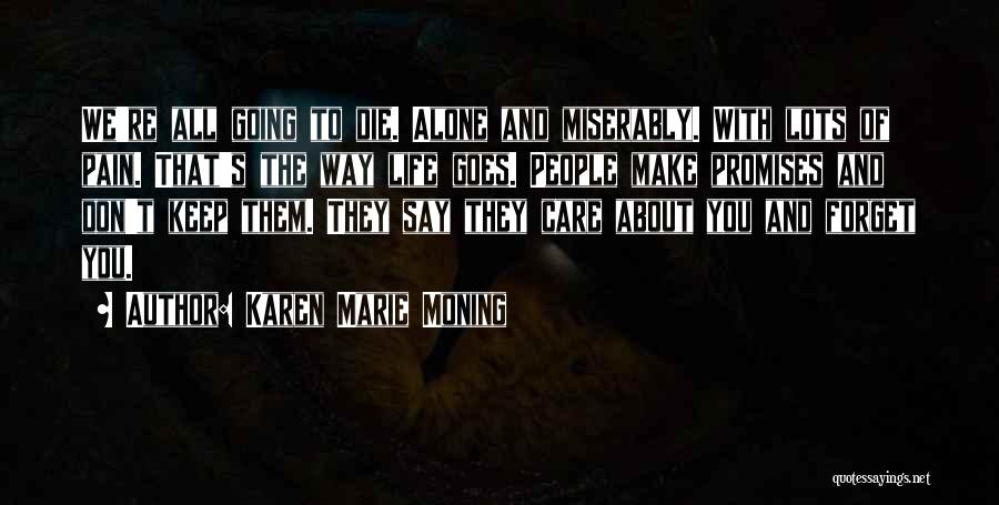 Karen Marie Moning Quotes: We're All Going To Die. Alone And Miserably. With Lots Of Pain. That's The Way Life Goes. People Make Promises