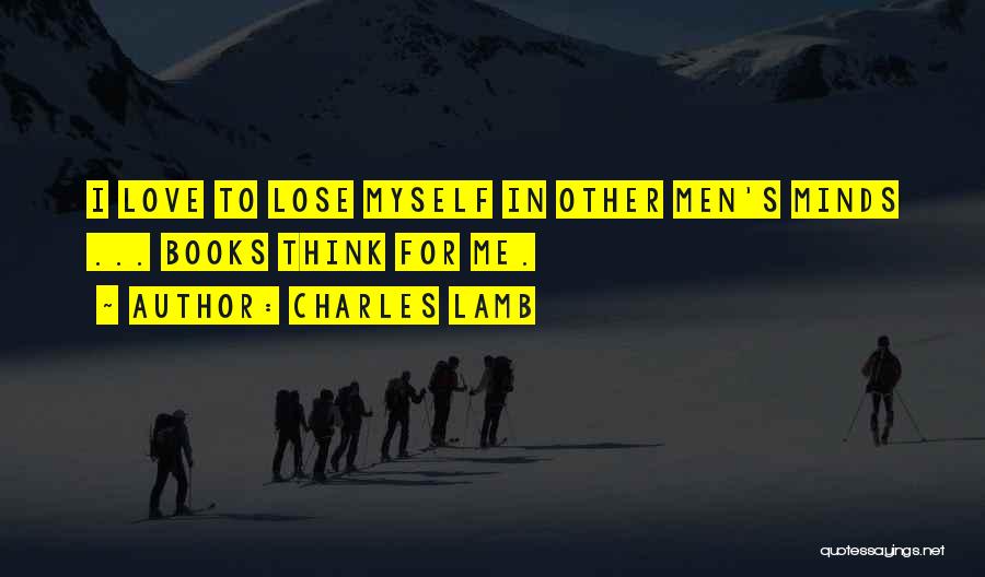 Charles Lamb Quotes: I Love To Lose Myself In Other Men's Minds ... Books Think For Me.