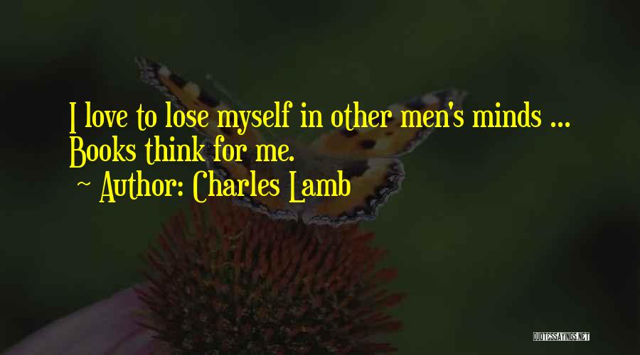 Charles Lamb Quotes: I Love To Lose Myself In Other Men's Minds ... Books Think For Me.