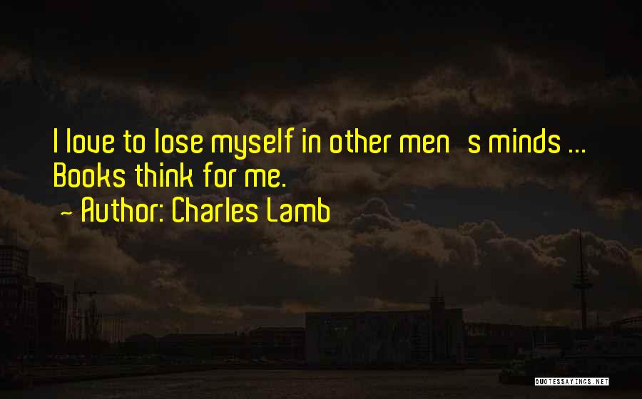 Charles Lamb Quotes: I Love To Lose Myself In Other Men's Minds ... Books Think For Me.