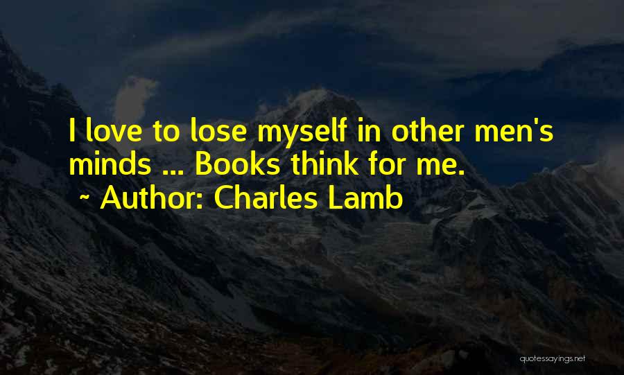 Charles Lamb Quotes: I Love To Lose Myself In Other Men's Minds ... Books Think For Me.