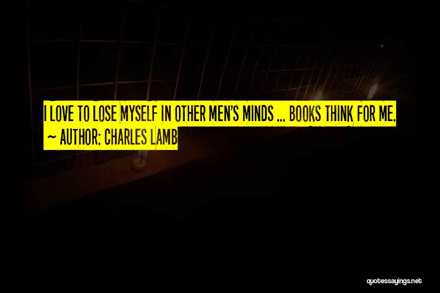 Charles Lamb Quotes: I Love To Lose Myself In Other Men's Minds ... Books Think For Me.